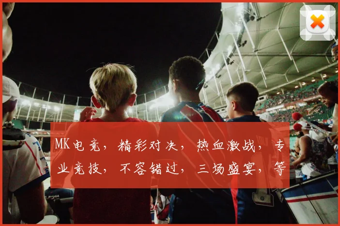 MK电竞，精彩对决，热血激战，专业竞技，不容错过，三场盛宴，等你来战