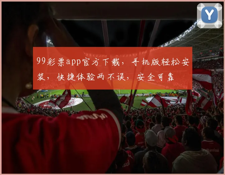 99彩票app官方下载，手机版轻松安装，快捷体验两不误，安全可靠