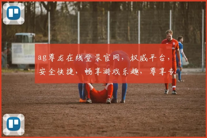 ag尊龙在线登录官网，权威平台，安全快捷，畅享游戏乐趣，尊享专属体验，必看攻略