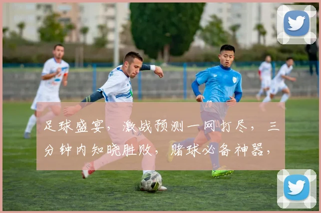 足球盛宴，激战预测一网打尽，三分钟内知晓胜败，赌球必备神器，快来体验