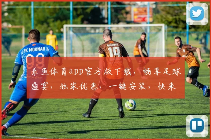 乐鱼体育app官方版下载，畅享足球盛宴，独家优惠，一键安装，快来体验