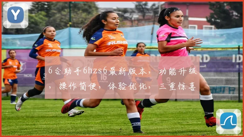 6合助手6hzs6最新版本，功能升级，操作简便，体验优化，三重惊喜，不容错过