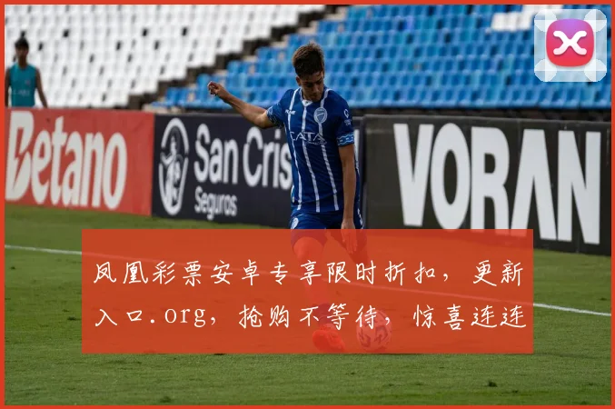 凤凰彩票安卓专享限时折扣，更新入口.org，抢购不等待，惊喜连连中