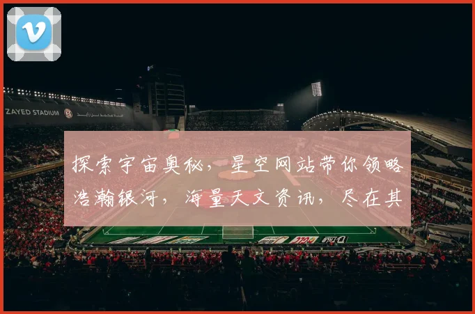 探索宇宙奥秘，星空网站带你领略浩瀚银河，海量天文资讯，尽在其中，不容错过