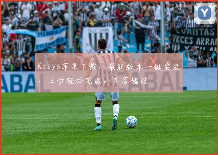 Krsys苹果下载，最新版本一键安装，三步轻松完成，不容错过