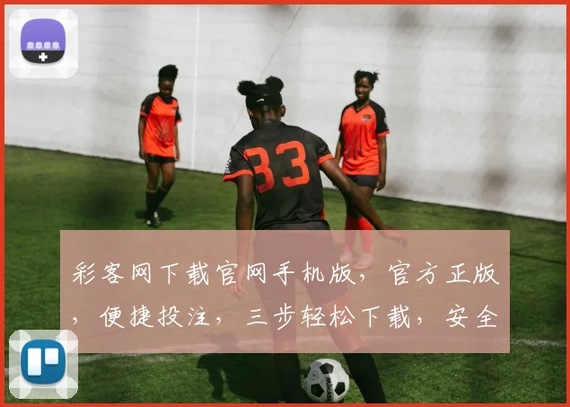 彩客网下载官网手机版，官方正版，便捷投注，三步轻松下载，安全可靠，快速体验