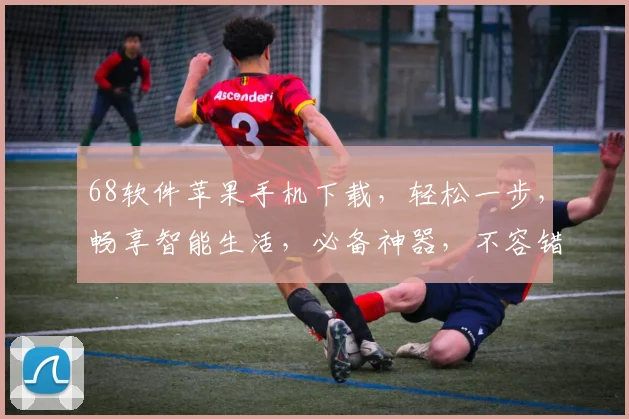 68软件苹果手机下载，轻松一步，畅享智能生活，必备神器，不容错过