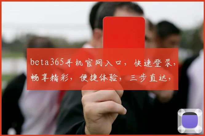beta365手机官网入口，快速登录，畅享精彩，便捷体验，三步直达，尊享特权，一触即达